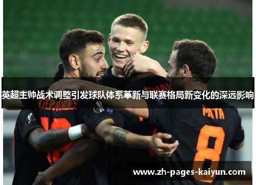 英超主帅战术调整引发球队体系革新与联赛格局新变化的深远影响