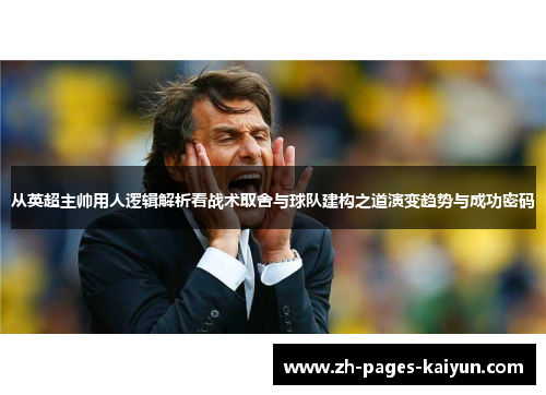 从英超主帅用人逻辑解析看战术取舍与球队建构之道演变趋势与成功密码 从英超主帅用人逻辑解析看战术取舍与球队建构之道演变趋势与成功密码