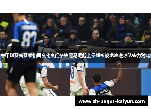 意甲联赛新赛季格局变化豪门争锋黑马崛起全景解析战术演进球队实力对比 意甲联赛新赛季格局变化豪门争锋黑马崛起全景解析战术演进球队实力对比