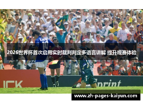 2026世界杯首次启用实时裁判判定多语言讲解 提升观赛体验
