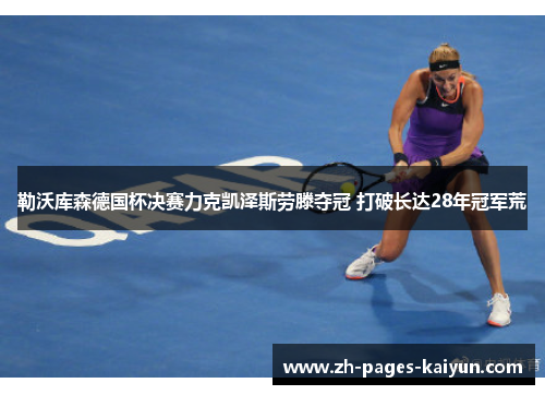 勒沃库森德国杯决赛力克凯泽斯劳滕夺冠 打破长达28年冠军荒