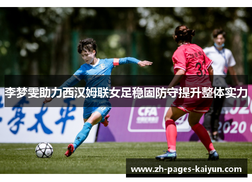 李梦雯助力西汉姆联女足稳固防守提升整体实力