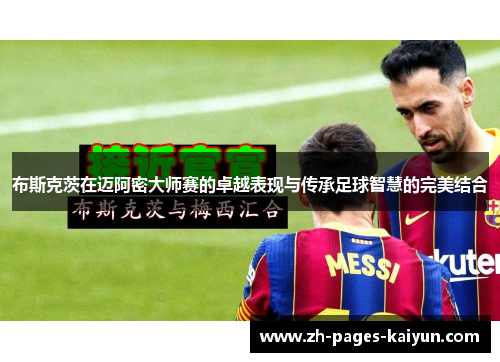 布斯克茨在迈阿密大师赛的卓越表现与传承足球智慧的完美结合