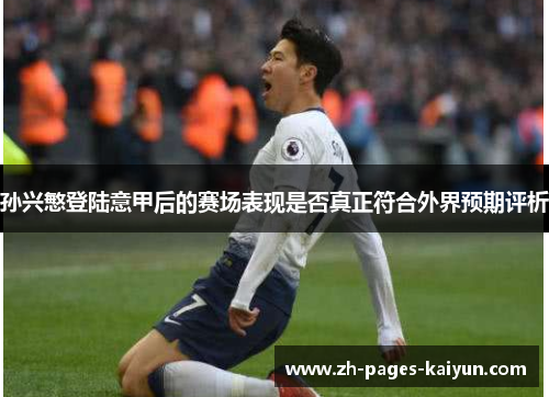 孙兴慜登陆意甲后的赛场表现是否真正符合外界预期评析